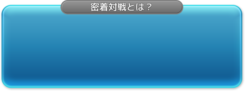 密着対戦とは？